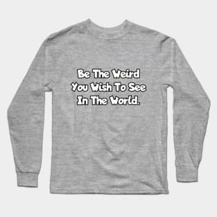 Be the weird you wish to see in the world. Long Sleeve T-Shirt